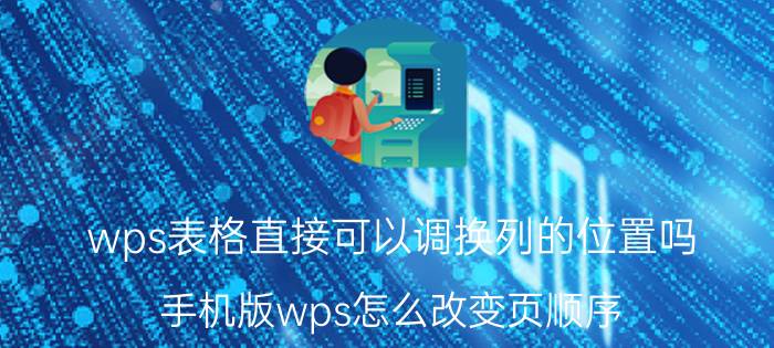 wps表格直接可以调换列的位置吗 手机版wps怎么改变页顺序？